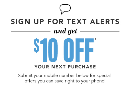 SIGN UP FOR TEXT ALERTS and get 10$ off
